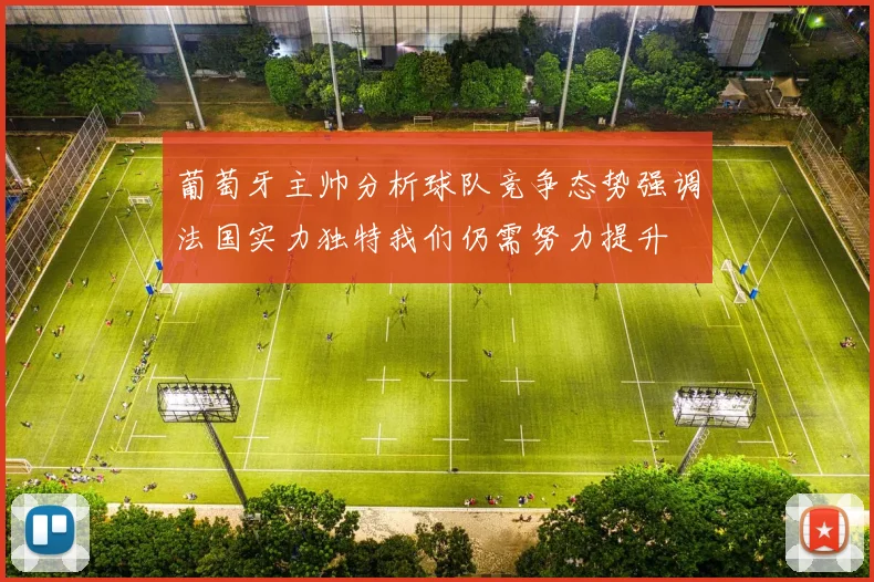 葡萄牙主帅分析球队竞争态势强调法国实力独特我们仍需努力提升