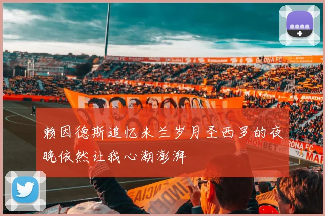 赖因德斯追忆米兰岁月圣西罗的夜晚依然让我心潮澎湃