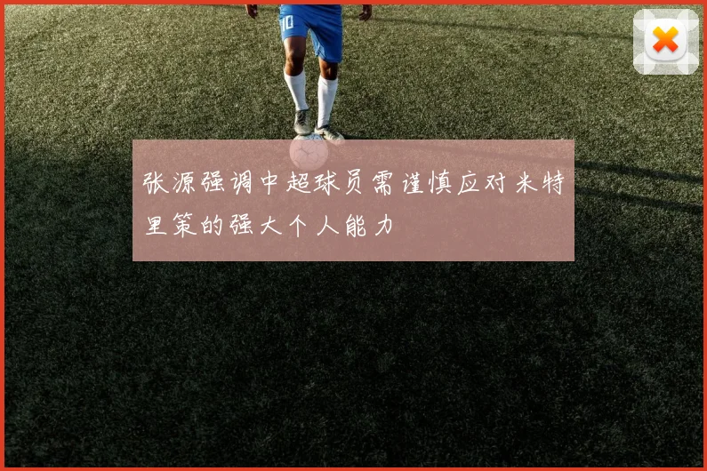 张源强调中超球员需谨慎应对米特里策的强大个人能力
