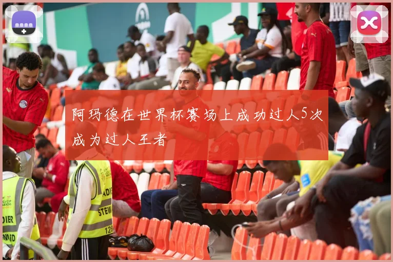 阿玛德在世界杯赛场上成功过人5次成为过人王者