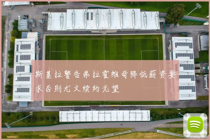 斯基拉警告弗拉霍维奇降低薪资要求否则尤文续约无望
