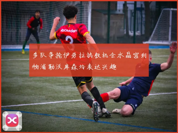 多队争抢伊劳拉执教机会水晶宫利物浦勒沃库森均表达兴趣