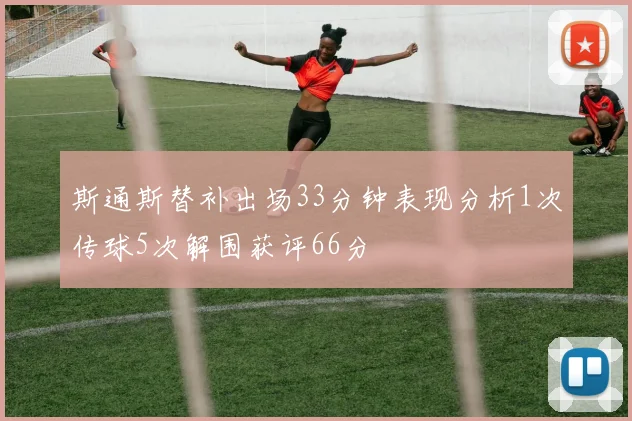 斯通斯替补出场33分钟表现分析1次传球5次解围获评66分