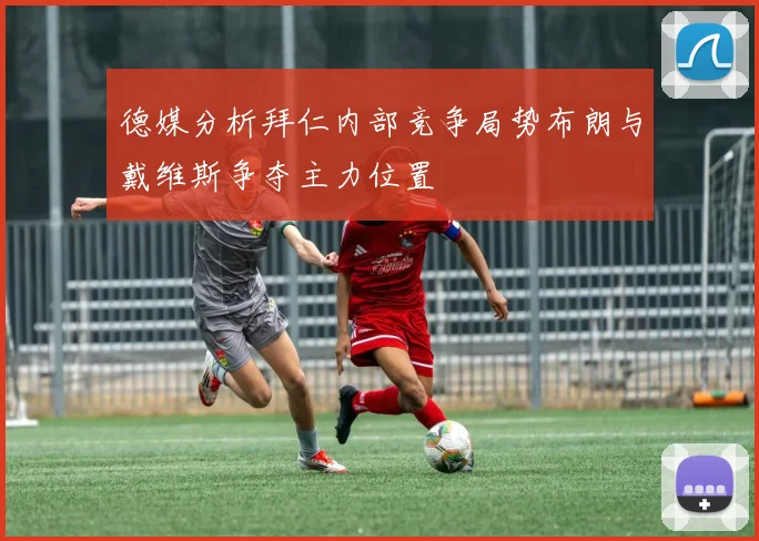 德媒分析拜仁内部竞争局势布朗与戴维斯争夺主力位置