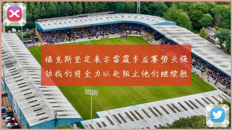 福克斯坚定表示雷霆季后赛势头强劲我们将全力以赴阻止他们继续胜利